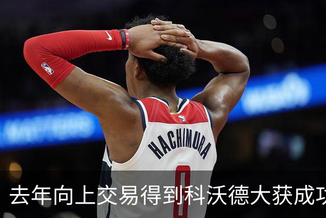 去年向上交易得到科沃德大获成功！名记：灰熊又想向上交易16号签